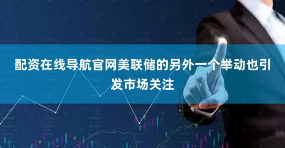 配资在线导航官网　　美联储的另外一个举动也引发市场关注