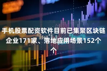 手机股票配资软件目前已集聚区块链企业171家、落地应用场景152个
