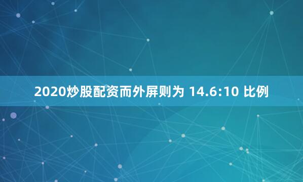 2020炒股配资而外屏则为 14.6:10 比例