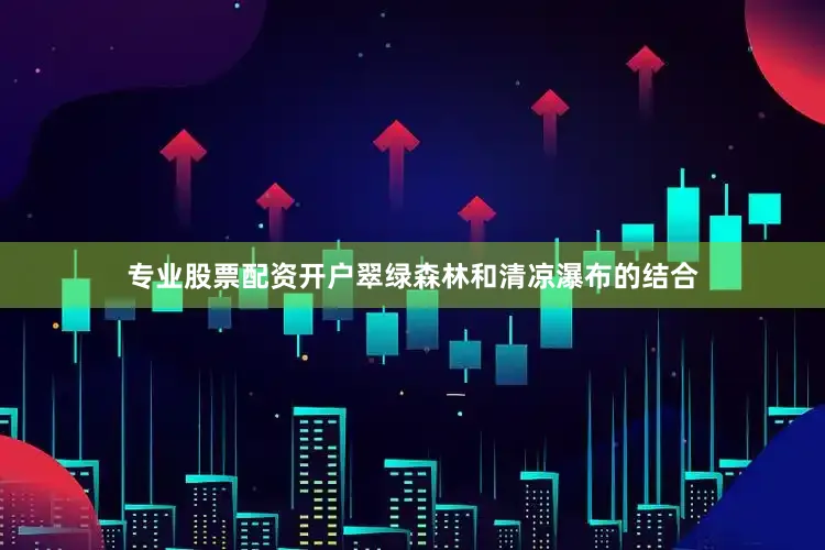 专业股票配资开户翠绿森林和清凉瀑布的结合