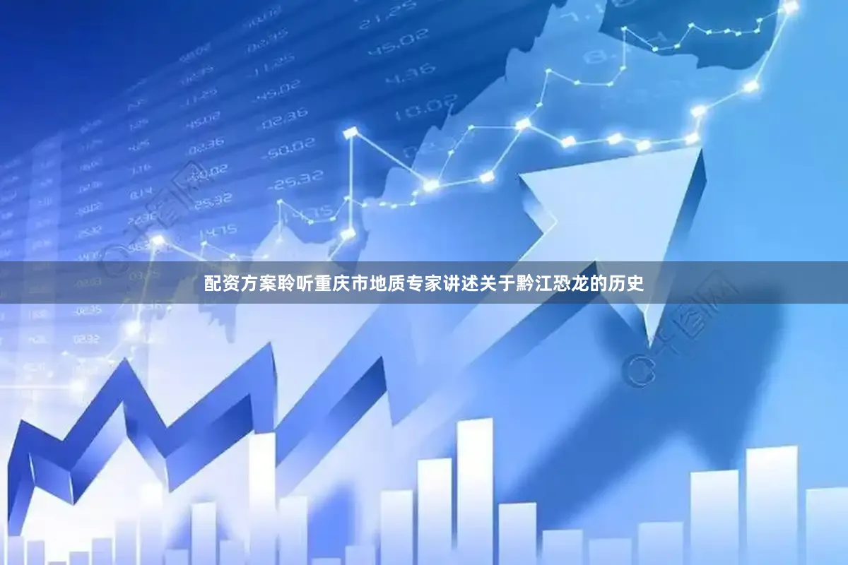 配资方案聆听重庆市地质专家讲述关于黔江恐龙的历史