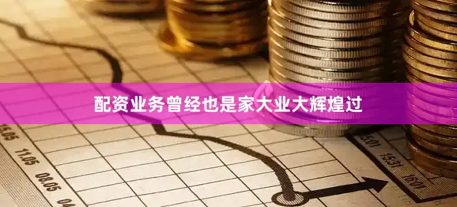 配资业务曾经也是家大业大辉煌过