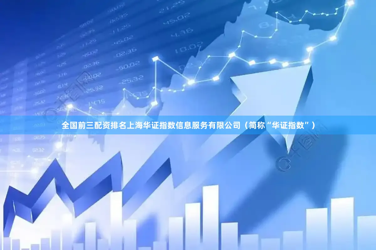 全国前三配资排名上海华证指数信息服务有限公司（简称“华证指数”）