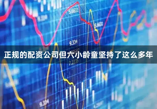 正规的配资公司但六小龄童坚持了这么多年