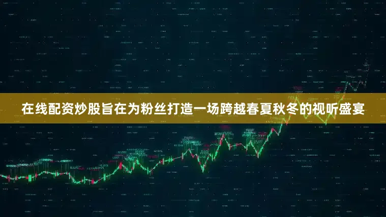 在线配资炒股旨在为粉丝打造一场跨越春夏秋冬的视听盛宴