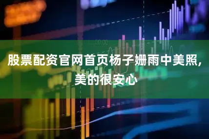 股票配资官网首页杨子姗雨中美照, 美的很安心