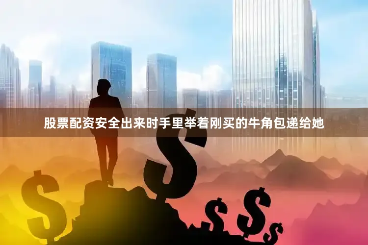 股票配资安全出来时手里举着刚买的牛角包递给她