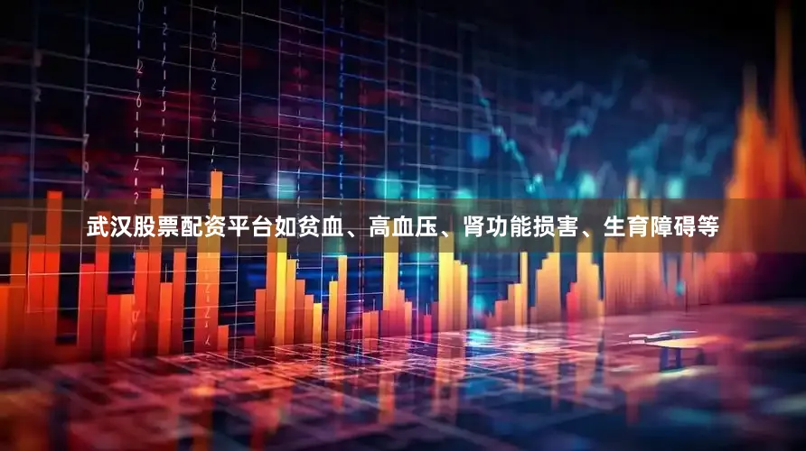 武汉股票配资平台如贫血、高血压、肾功能损害、生育障碍等