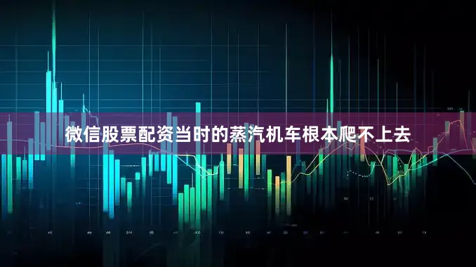 微信股票配资当时的蒸汽机车根本爬不上去