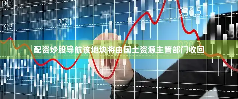 配资炒股导航该地块将由国土资源主管部门收回