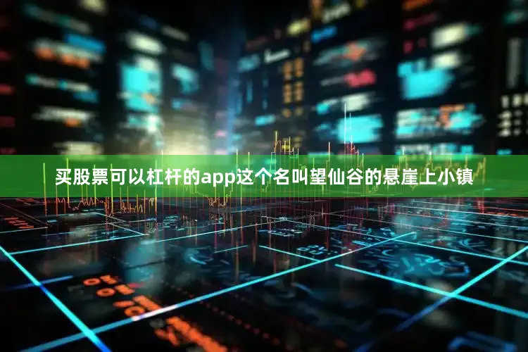 买股票可以杠杆的app这个名叫望仙谷的悬崖上小镇