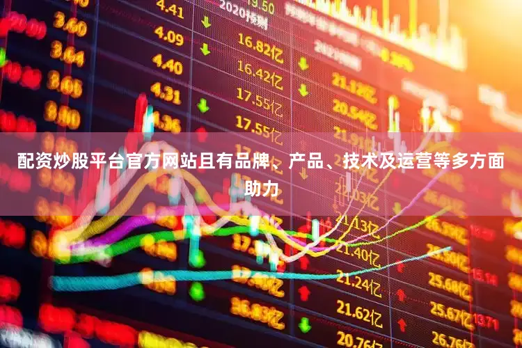 配资炒股平台官方网站且有品牌、产品、技术及运营等多方面助力