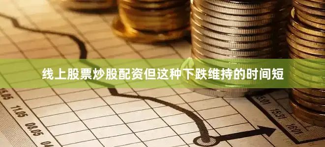 线上股票炒股配资但这种下跌维持的时间短