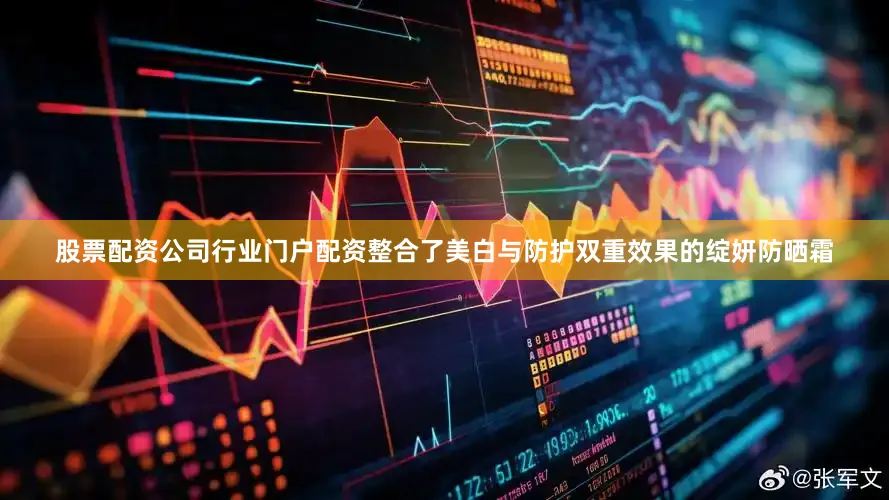股票配资公司行业门户配资整合了美白与防护双重效果的绽妍防晒霜