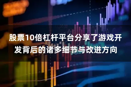 股票10倍杠杆平台分享了游戏开发背后的诸多细节与改进方向