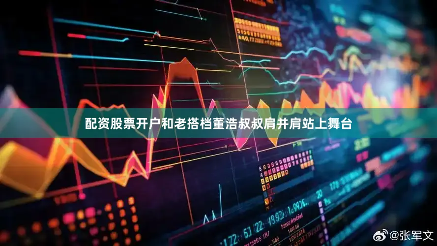 配资股票开户和老搭档董浩叔叔肩并肩站上舞台