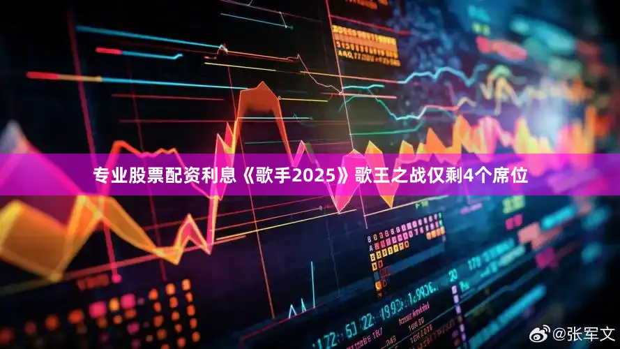 专业股票配资利息《歌手2025》歌王之战仅剩4个席位