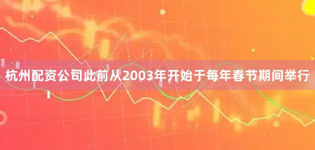 杭州配资公司此前从2003年开始于每年春节期间举行