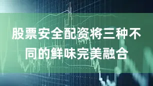 股票安全配资将三种不同的鲜味完美融合