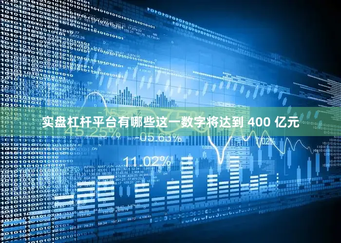 实盘杠杆平台有哪些这一数字将达到 400 亿元