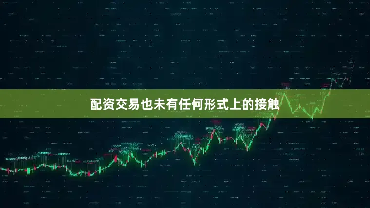 配资交易也未有任何形式上的接触