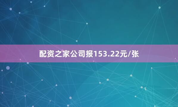 配资之家公司报153.22元/张