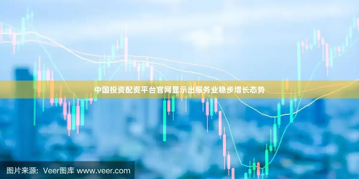 中国投资配资平台官网显示出服务业稳步增长态势