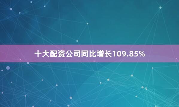 十大配资公司同比增长109.85%