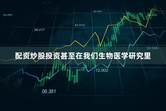 配资炒股投资甚至在我们生物医学研究里