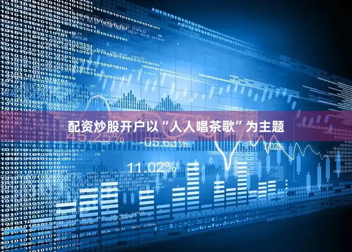 配资炒股开户以“人人唱茶歌”为主题